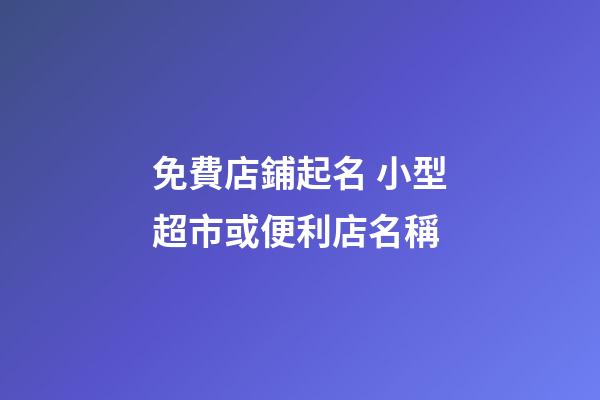 免費店鋪起名 小型超市或便利店名稱